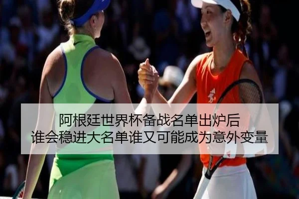 阿根廷世界杯备战名单出炉后 谁会稳进大名单谁又可能成为意外变量